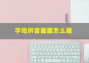 字母拼音画画怎么画