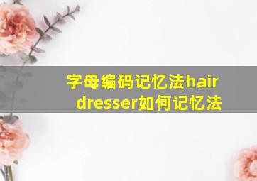 字母编码记忆法hairdresser如何记忆法