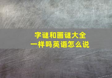 字谜和画谜大全一样吗英语怎么说