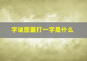 字谜图画打一字是什么