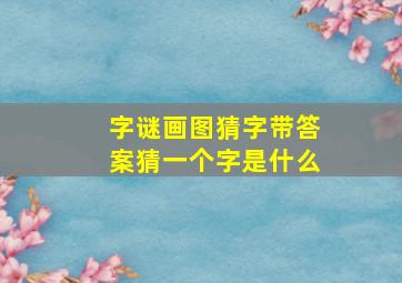 字谜画图猜字带答案猜一个字是什么