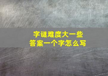 字谜难度大一些答案一个字怎么写