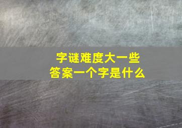 字谜难度大一些答案一个字是什么