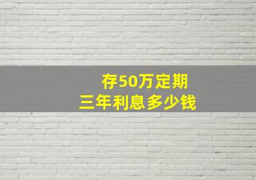 存50万定期三年利息多少钱