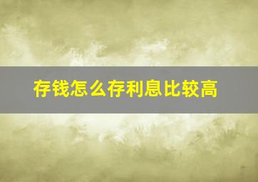 存钱怎么存利息比较高