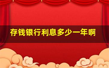 存钱银行利息多少一年啊