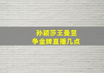 孙颖莎王曼昱争金牌直播几点