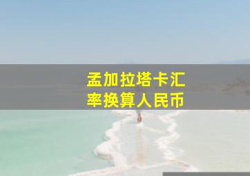 孟加拉塔卡汇率换算人民币