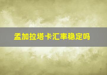 孟加拉塔卡汇率稳定吗