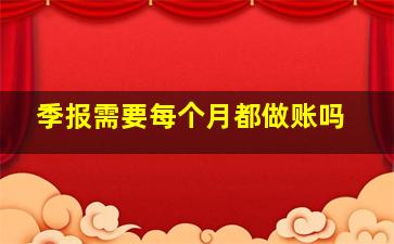 季报需要每个月都做账吗