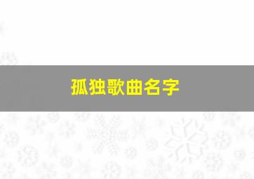 孤独歌曲名字