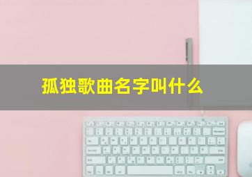 孤独歌曲名字叫什么