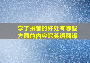 学了拼音的好处有哪些方面的内容呢英语翻译