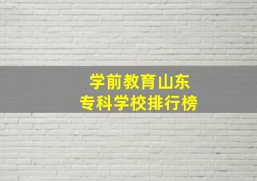 学前教育山东专科学校排行榜