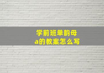 学前班单韵母a的教案怎么写