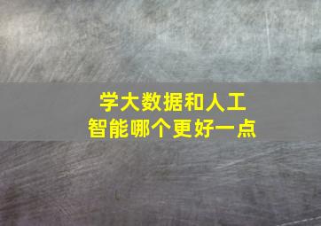 学大数据和人工智能哪个更好一点