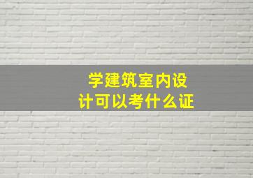 学建筑室内设计可以考什么证