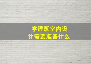 学建筑室内设计需要准备什么