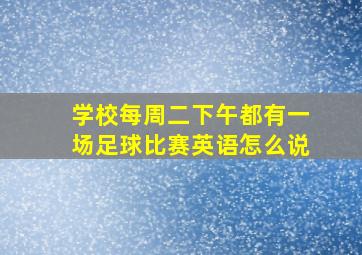 学校每周二下午都有一场足球比赛英语怎么说