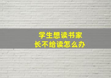 学生想读书家长不给读怎么办