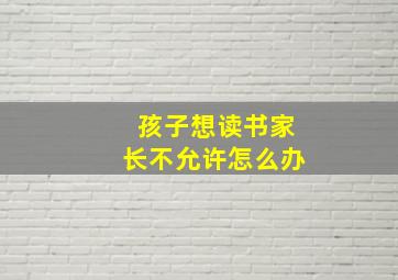 孩子想读书家长不允许怎么办