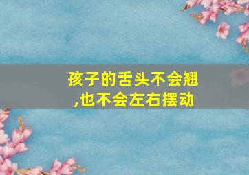 孩子的舌头不会翘,也不会左右摆动