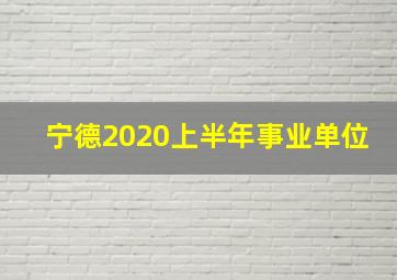 宁德2020上半年事业单位