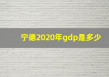 宁德2020年gdp是多少