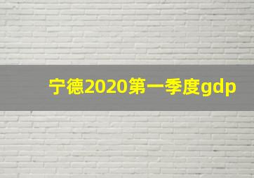 宁德2020第一季度gdp