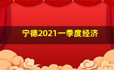 宁德2021一季度经济