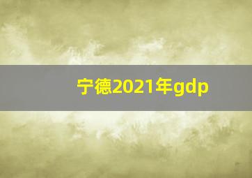 宁德2021年gdp