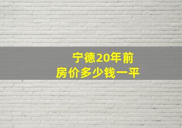 宁德20年前房价多少钱一平