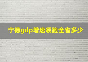 宁德gdp增速领跑全省多少