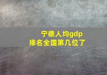 宁德人均gdp排名全国第几位了