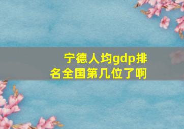 宁德人均gdp排名全国第几位了啊