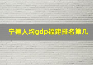 宁德人均gdp福建排名第几