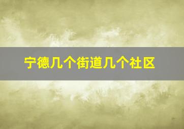 宁德几个街道几个社区