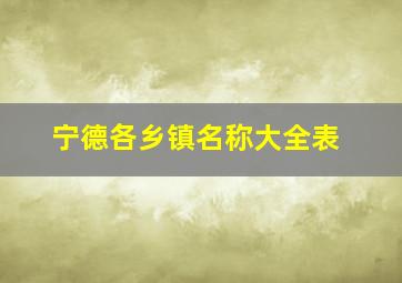 宁德各乡镇名称大全表