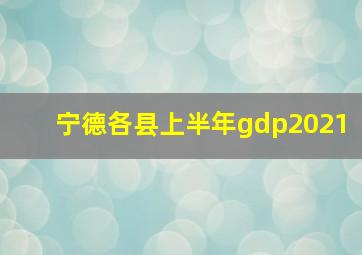 宁德各县上半年gdp2021