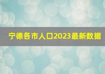 宁德各市人口2023最新数据