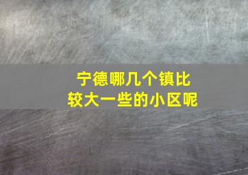 宁德哪几个镇比较大一些的小区呢