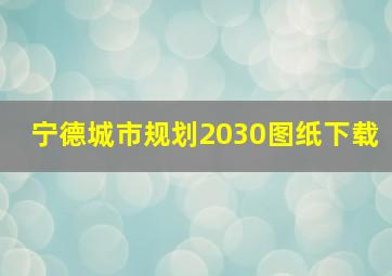 宁德城市规划2030图纸下载