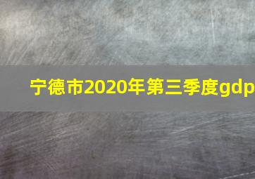 宁德市2020年第三季度gdp