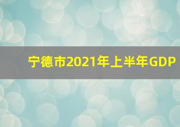 宁德市2021年上半年GDP