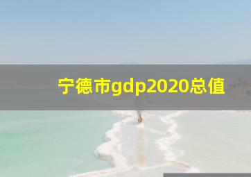 宁德市gdp2020总值