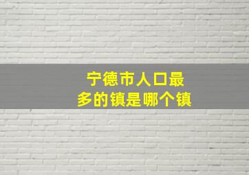 宁德市人口最多的镇是哪个镇