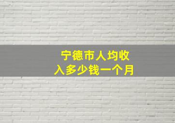 宁德市人均收入多少钱一个月