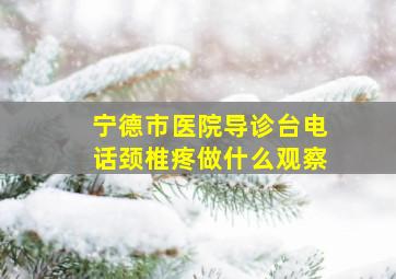 宁德市医院导诊台电话颈椎疼做什么观察