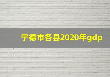 宁德市各县2020年gdp