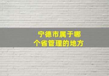 宁德市属于哪个省管理的地方